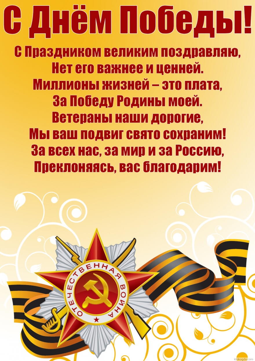Открытка с Днём Победы, С Праздником великим поздравляю, Нет его важнее и ценней. Миллионы жизней — это плата, За Победу Родины моей. Ветераны наши дорогие, Мы ваш подвиг свято сохраним! За всех нас, за мир и за Россию, Преклоняясь, вас благодарим!